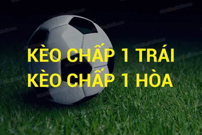 Kèo chấp 1 là gì? Chiến thuật đặt cược kèo 1 trái dễ thắng